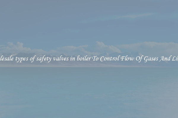Wholesale types of safety valves in boiler To Control Flow Of Gases And Liquids