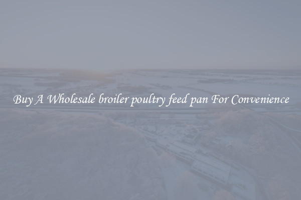 Buy A Wholesale broiler poultry feed pan For Convenience