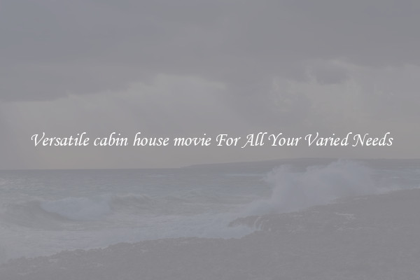 Versatile cabin house movie For All Your Varied Needs