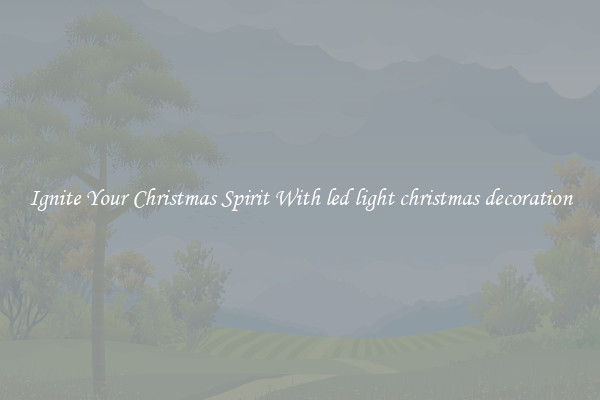 Ignite Your Christmas Spirit With led light christmas decoration