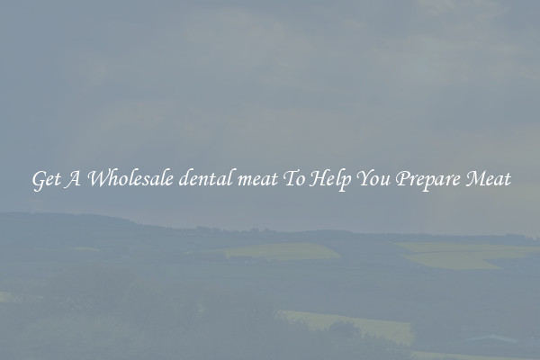 Get A Wholesale dental meat To Help You Prepare Meat