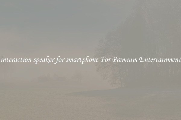 interaction speaker for smartphone For Premium Entertainment