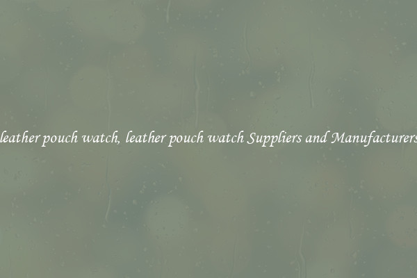 leather pouch watch, leather pouch watch Suppliers and Manufacturers