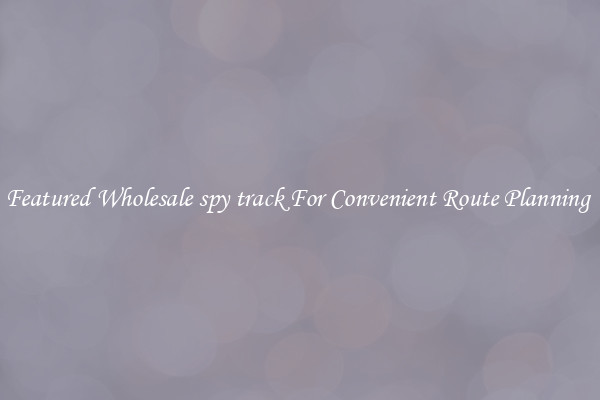 Featured Wholesale spy track For Convenient Route Planning 
