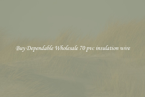 Buy Dependable Wholesale 70 pvc insulation wire