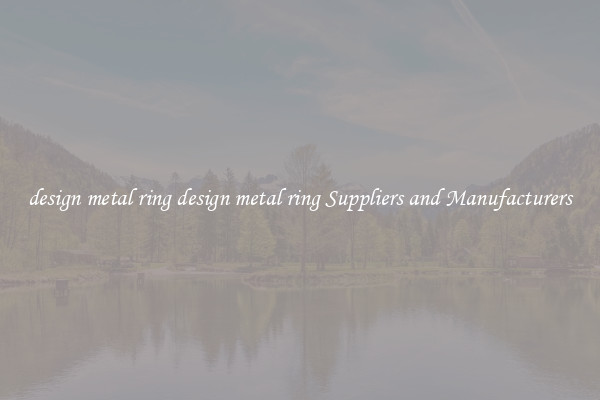 design metal ring design metal ring Suppliers and Manufacturers