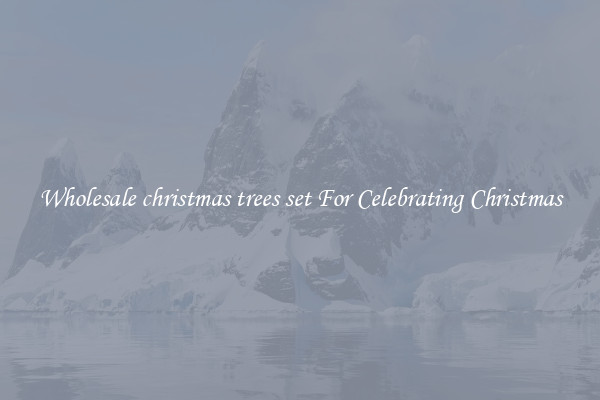 Wholesale christmas trees set For Celebrating Christmas