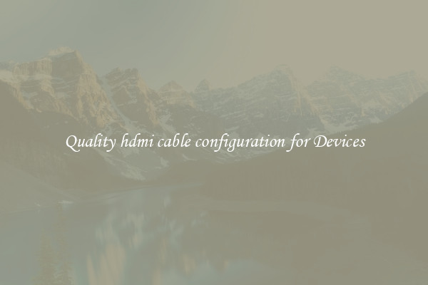 Quality hdmi cable configuration for Devices