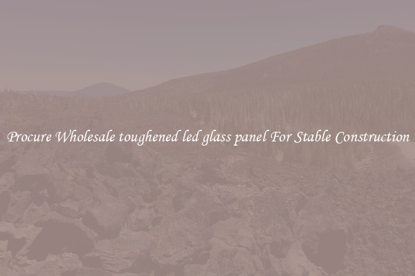 Procure Wholesale toughened led glass panel For Stable Construction