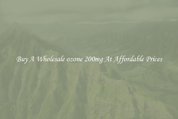 Buy A Wholesale ozone 200mg At Affordable Prices