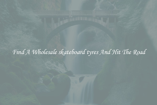Find A Wholesale skateboard tyres And Hit The Road