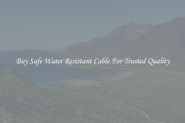 Buy Safe Water Resistant Cable For Trusted Quality
