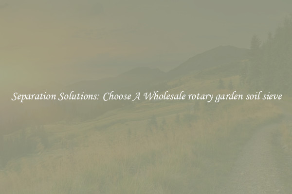 Separation Solutions: Choose A Wholesale rotary garden soil sieve