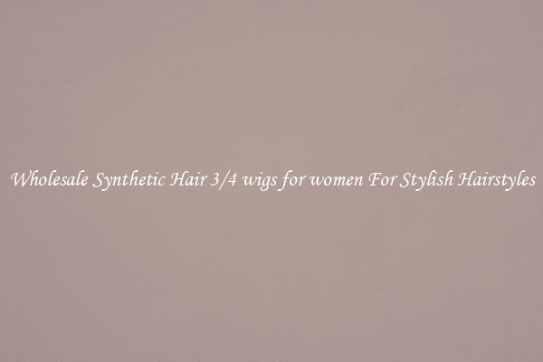 Wholesale Synthetic Hair 3/4 wigs for women For Stylish Hairstyles