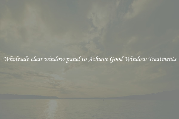 Wholesale clear window panel to Achieve Good Window Treatments