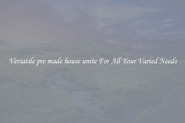 Versatile pre made house unite For All Your Varied Needs
