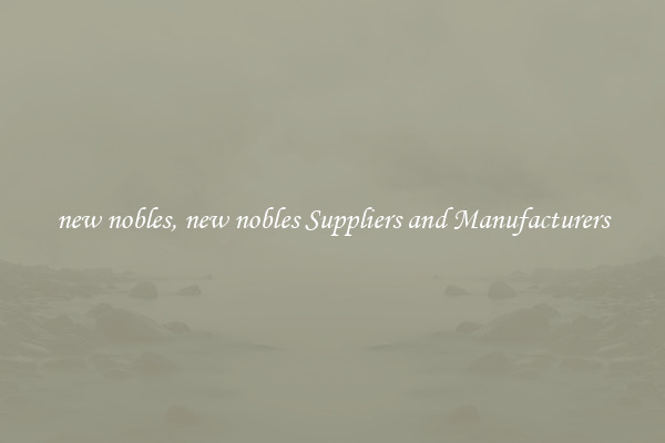 new nobles, new nobles Suppliers and Manufacturers