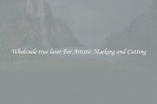 Wholesale true laser For Artistic Marking and Cutting