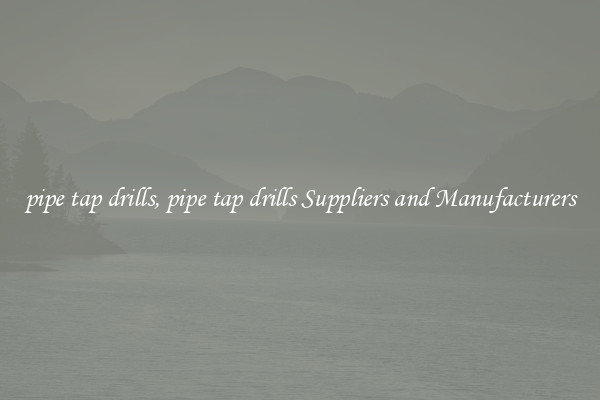 pipe tap drills, pipe tap drills Suppliers and Manufacturers