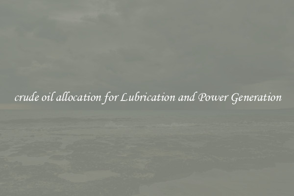 crude oil allocation for Lubrication and Power Generation