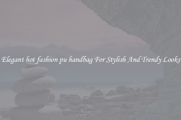 Elegant hot fashion pu handbag For Stylish And Trendy Looks