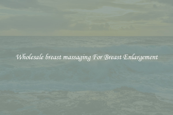 Wholesale breast massaging For Breast Enlargement
