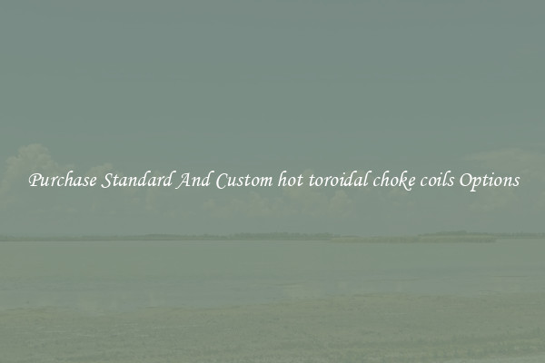 Purchase Standard And Custom hot toroidal choke coils Options