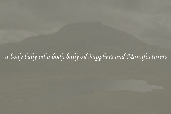 a body baby oil a body baby oil Suppliers and Manufacturers