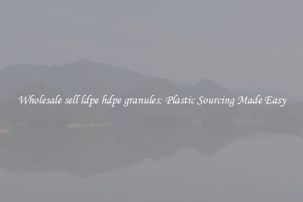 Wholesale sell ldpe hdpe granules: Plastic Sourcing Made Easy
